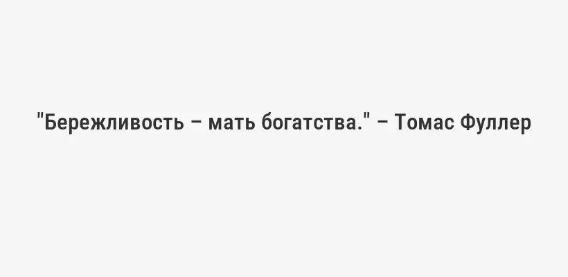 "Бережливость – мать богатства." – Томас Фуллер
