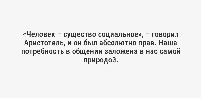 «Человек – существо социальное», – говорил Аристотель, и он был абсолютно прав. Наша потребность в общении заложена в нас самой природой.