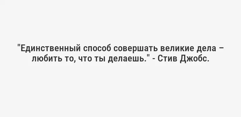 "Единственный способ совершать великие дела – любить то, что ты делаешь." - Стив Джобс.