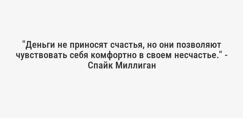 "Деньги не приносят счастья, но они позволяют чувствовать себя комфортно в своем несчастье." - Спайк Миллиган