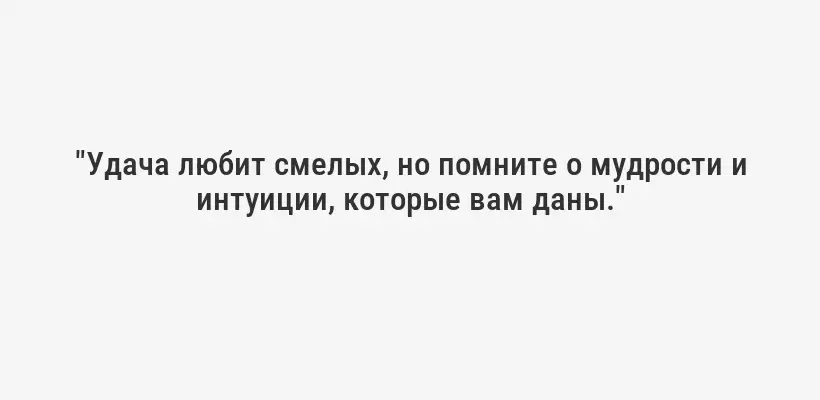 "Удача любит смелых, но помните о мудрости и интуиции, которые вам даны."