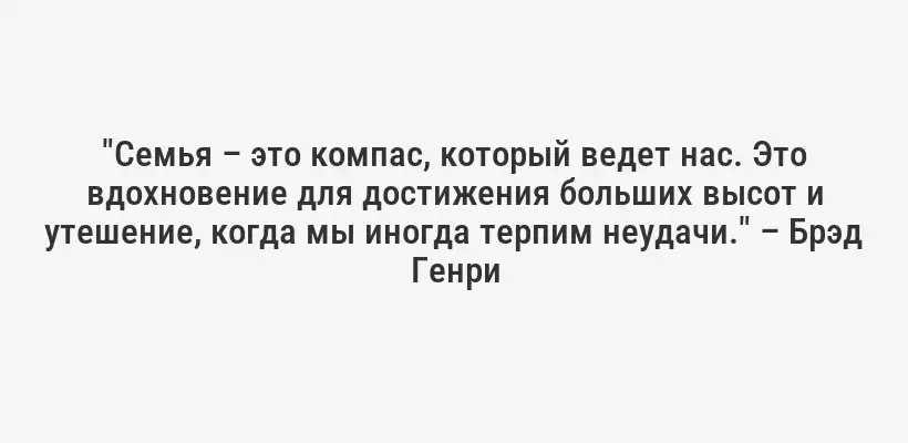 "Семья – это компас, который ведет нас. Это вдохновение для достижения больших высот и утешение, когда мы иногда терпим неудачи." – Брэд Генри