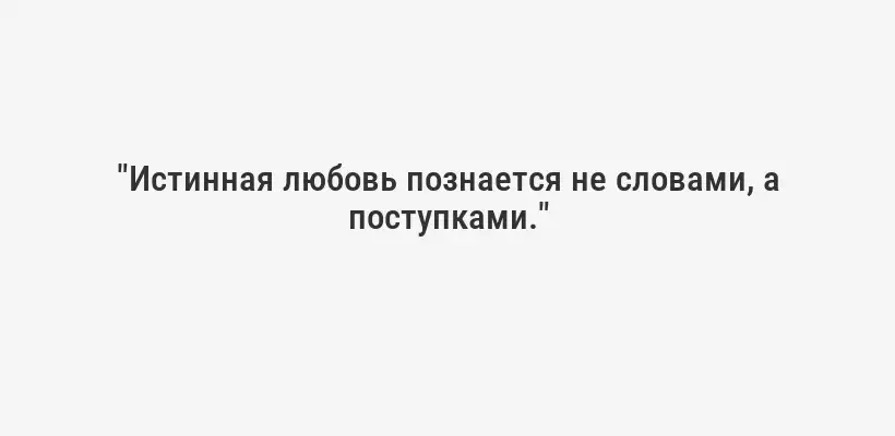 "Истинная любовь познается не словами, а поступками."