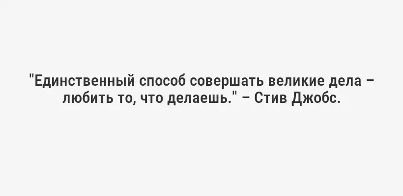 "Единственный способ совершать великие дела – любить то, что делаешь." – Стив Джобс.