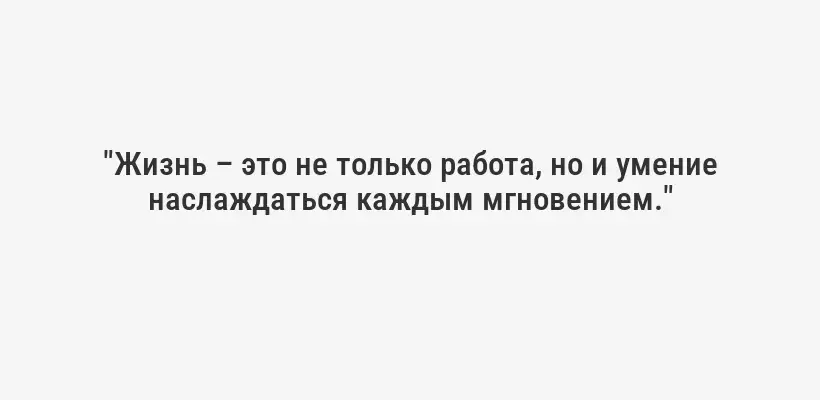 "Жизнь – это не только работа, но и умение наслаждаться каждым мгновением."