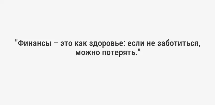 "Финансы – это как здоровье: если не заботиться, можно потерять."