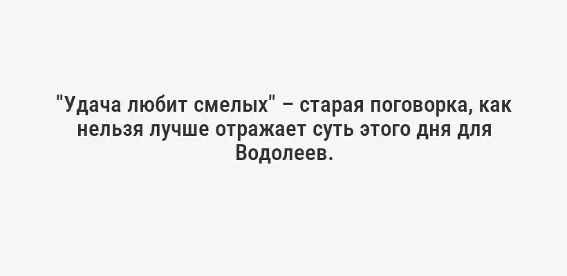 "Удача любит смелых" – старая поговорка, как нельзя лучше отражает суть этого дня для Водолеев.