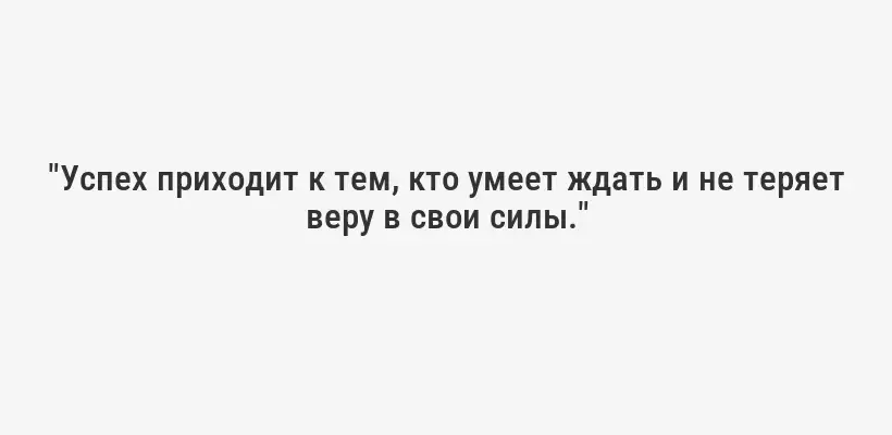 "Успех приходит к тем, кто умеет ждать и не теряет веру в свои силы."