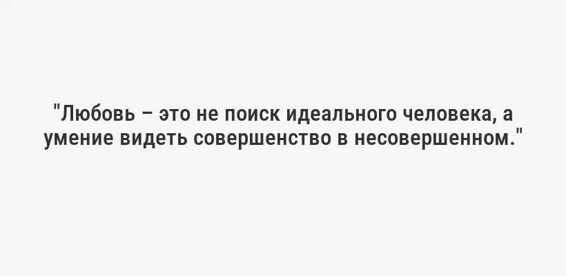 "Любовь – это не поиск идеального человека, а умение видеть совершенство в несовершенном."