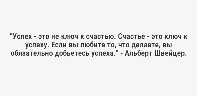 "Успех - это не ключ к счастью. Счастье - это ключ к успеху. Если вы любите то, что делаете, вы обязательно добьетесь успеха." - Альберт Швейцер.