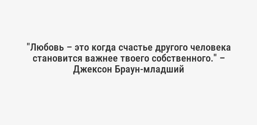 "Любовь – это когда счастье другого человека становится важнее твоего собственного." – Джексон Браун-младший