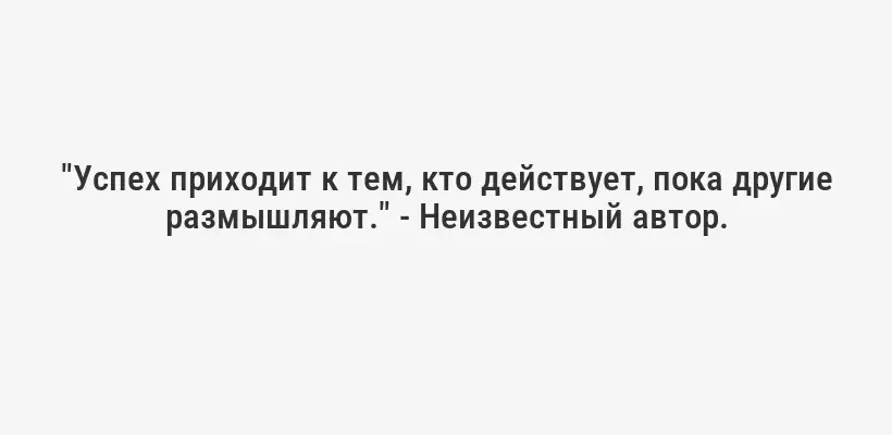 "Успех приходит к тем, кто действует, пока другие размышляют." - Неизвестный автор.