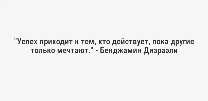 "Успех приходит к тем, кто действует, пока другие только мечтают." - Бенджамин Дизраэли