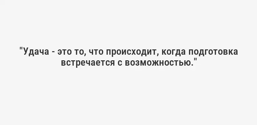 "Удача - это то, что происходит, когда подготовка встречается с возможностью."