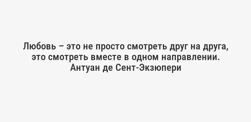 Любовь – это не просто смотреть друг на друга, это смотреть вместе в одном направлении.
Антуан де Сент-Экзюпери