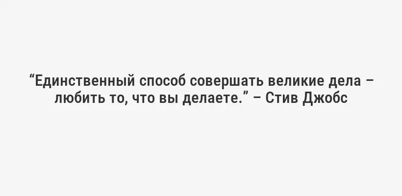 “Единственный способ совершать великие дела – любить то, что вы делаете.” – Стив Джобс