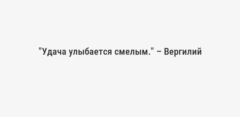 "Удача улыбается смелым." – Вергилий