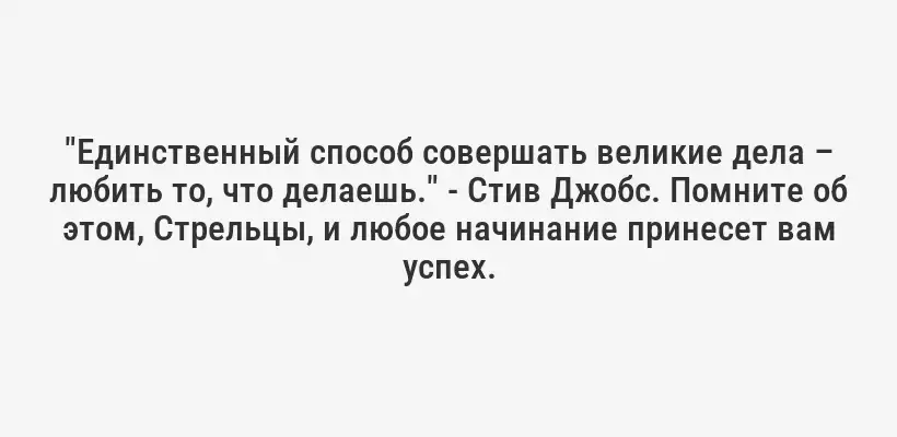 "Единственный способ совершать великие дела – любить то, что делаешь." - Стив Джобс. Помните об этом, Стрельцы, и любое начинание принесет вам успех.