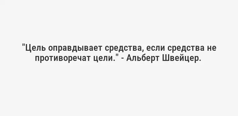 "Цель оправдывает средства, если средства не противоречат цели." - Альберт Швейцер. 