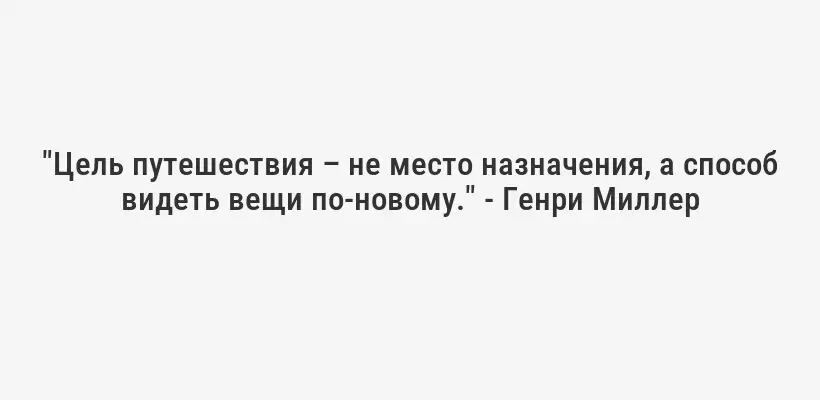 "Цель путешествия – не место назначения, а способ видеть вещи по-новому." - Генри Миллер