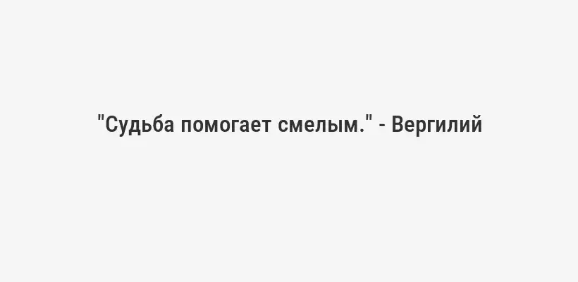 "Судьба помогает смелым." - Вергилий