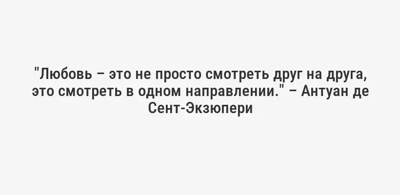 "Любовь – это не просто смотреть друг на друга, это смотреть в одном направлении." – Антуан де Сент-Экзюпери