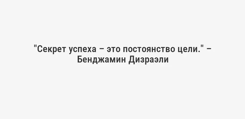 "Секрет успеха – это постоянство цели." – Бенджамин Дизраэли