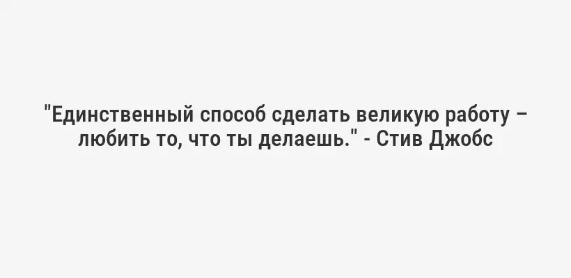 "Единственный способ сделать великую работу – любить то, что ты делаешь." - Стив Джобс