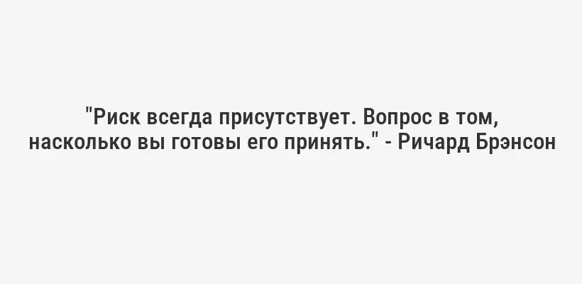 "Риск всегда присутствует. Вопрос в том, насколько вы готовы его принять." - Ричард Брэнсон
