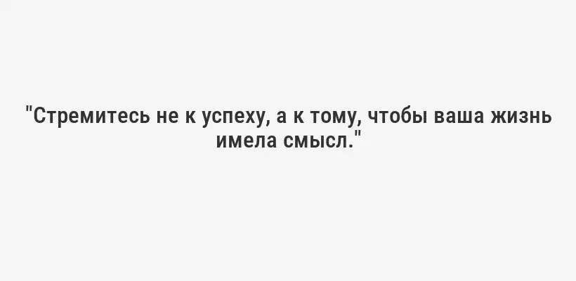 "Стремитесь не к успеху, а к тому, чтобы ваша жизнь имела смысл."