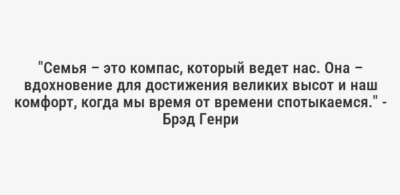 "Семья – это компас, который ведет нас. Она – вдохновение для достижения великих высот и наш комфорт, когда мы время от времени спотыкаемся." - Брэд Генри