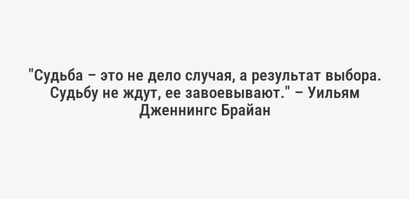 "Судьба – это не дело случая, а результат выбора. Судьбу не ждут, ее завоевывают." – Уильям Дженнингс Брайан
