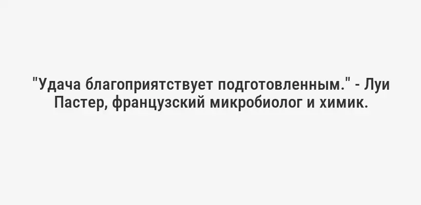 "Удача благоприятствует подготовленным." - Луи Пастер, французский микробиолог и химик.