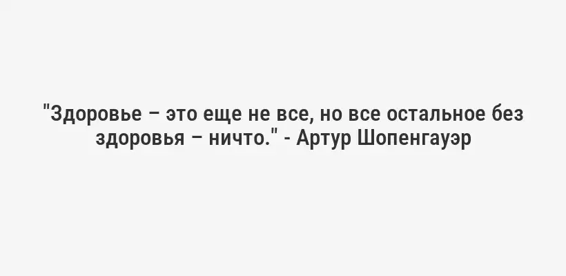 "Здоровье – это еще не все, но все остальное без здоровья – ничто." - Артур Шопенгауэр