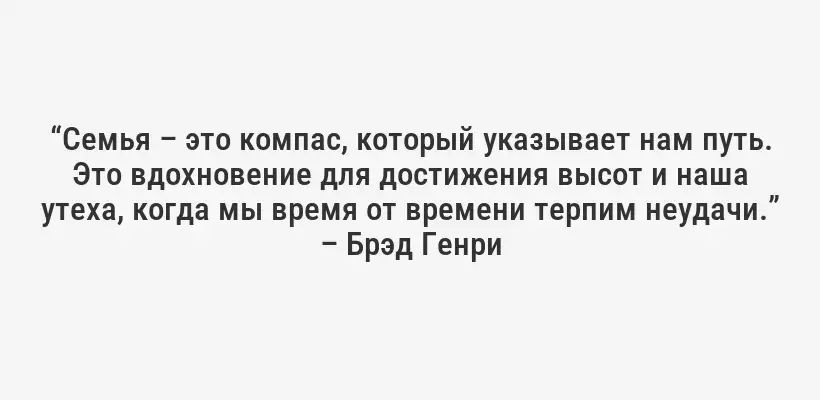 “Семья – это компас, который указывает нам путь. Это вдохновение для достижения высот и наша утеха, когда мы время от времени терпим неудачи.” – Брэд Генри
