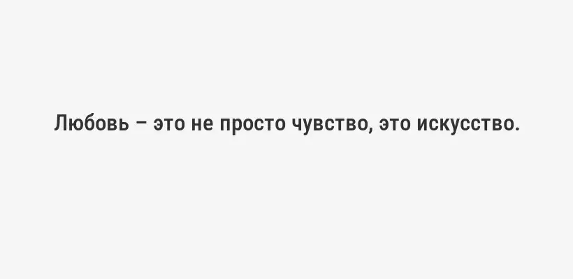 Любовь – это не просто чувство, это искусство.