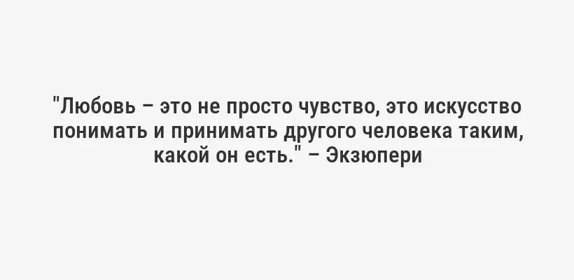 "Любовь – это не просто чувство, это искусство понимать и принимать другого человека таким, какой он есть." – Экзюпери