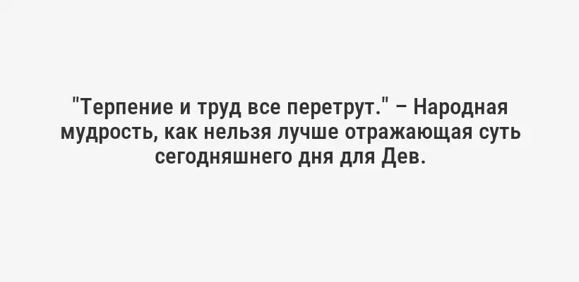 "Терпение и труд все перетрут." – Народная мудрость, как нельзя лучше отражающая суть сегодняшнего дня для Дев.