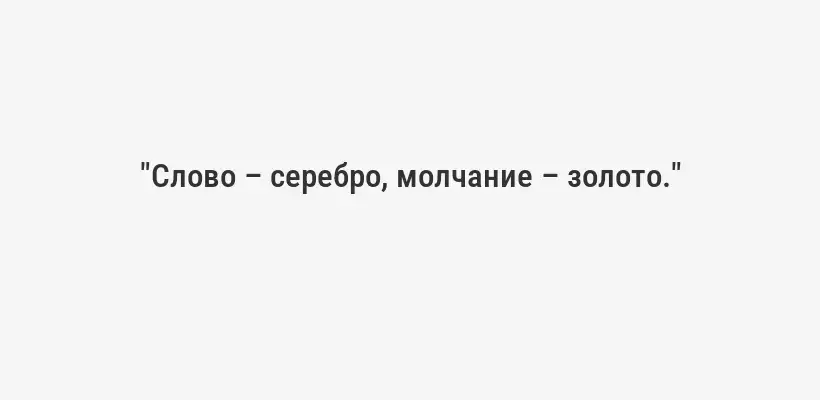 "Слово – серебро, молчание – золото."