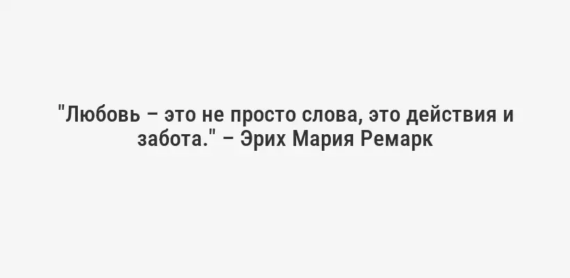 "Любовь – это не просто слова, это действия и забота." – Эрих Мария Ремарк