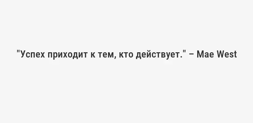 "Успех приходит к тем, кто действует." – Mae West