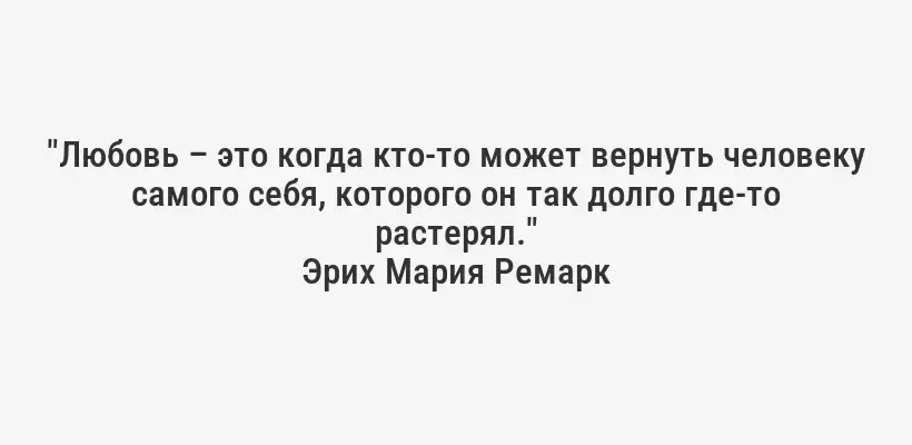 "Любовь – это когда кто-то может вернуть человеку самого себя, которого он так долго где-то растерял."
Эрих Мария Ремарк