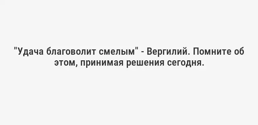 "Удача благоволит смелым" - Вергилий. Помните об этом, принимая решения сегодня.