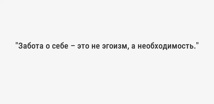 "Забота о себе – это не эгоизм, а необходимость."