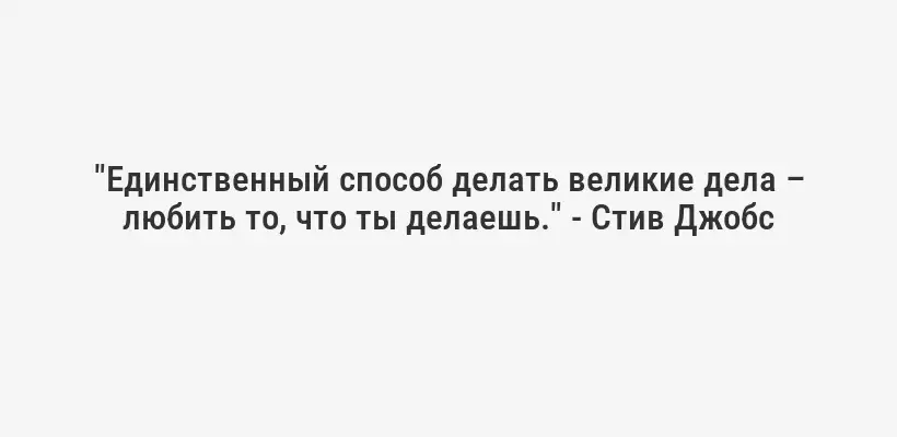 "Единственный способ делать великие дела – любить то, что ты делаешь." - Стив Джобс