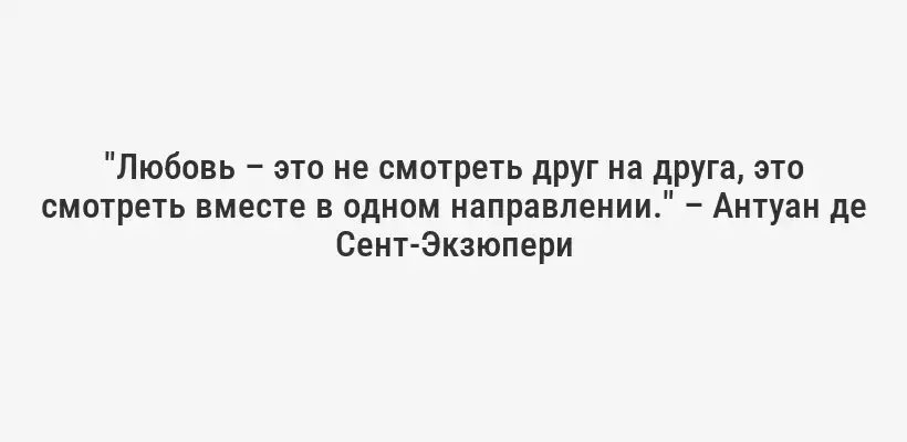 "Любовь – это не смотреть друг на друга, это смотреть вместе в одном направлении." – Антуан де Сент-Экзюпери