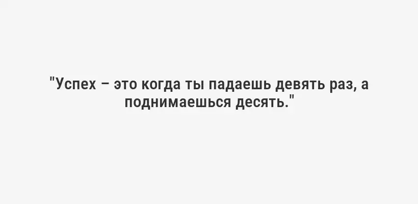 "Успех – это когда ты падаешь девять раз, а поднимаешься десять."