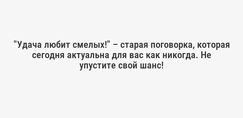 "Удача любит смелых!" – старая поговорка, которая сегодня актуальна для вас как никогда. Не упустите свой шанс!