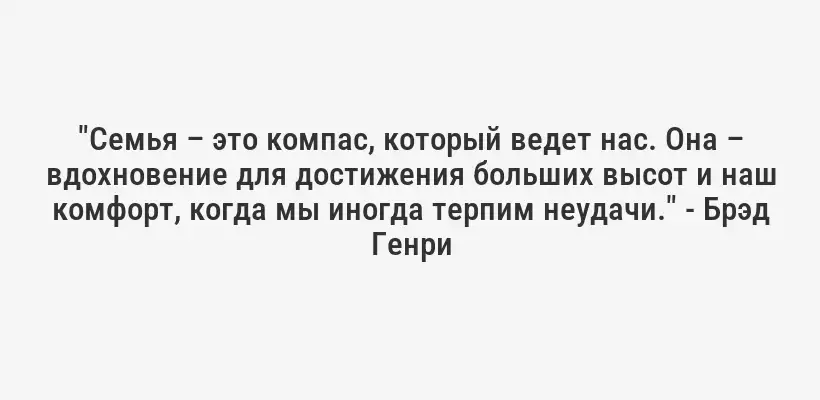 "Семья – это компас, который ведет нас. Она – вдохновение для достижения больших высот и наш комфорт, когда мы иногда терпим неудачи." - Брэд Генри