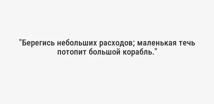 "Берегись небольших расходов; маленькая течь потопит большой корабль."
